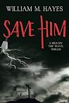 Save Him by William M. Hayes Save Him by William M. Hayes