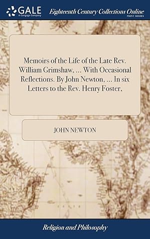 Memoirs of the Life of the Late Rev. William Grimshaw, ... with Occasional Reflections. by John Newton, ... in Six Letters to the Rev. Henry Foster,