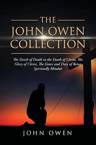 The John Owen Collection: The Death of Death in the Death of Christ, The Glory of Christ, The Grace and Duty of Being Spiritually Minded