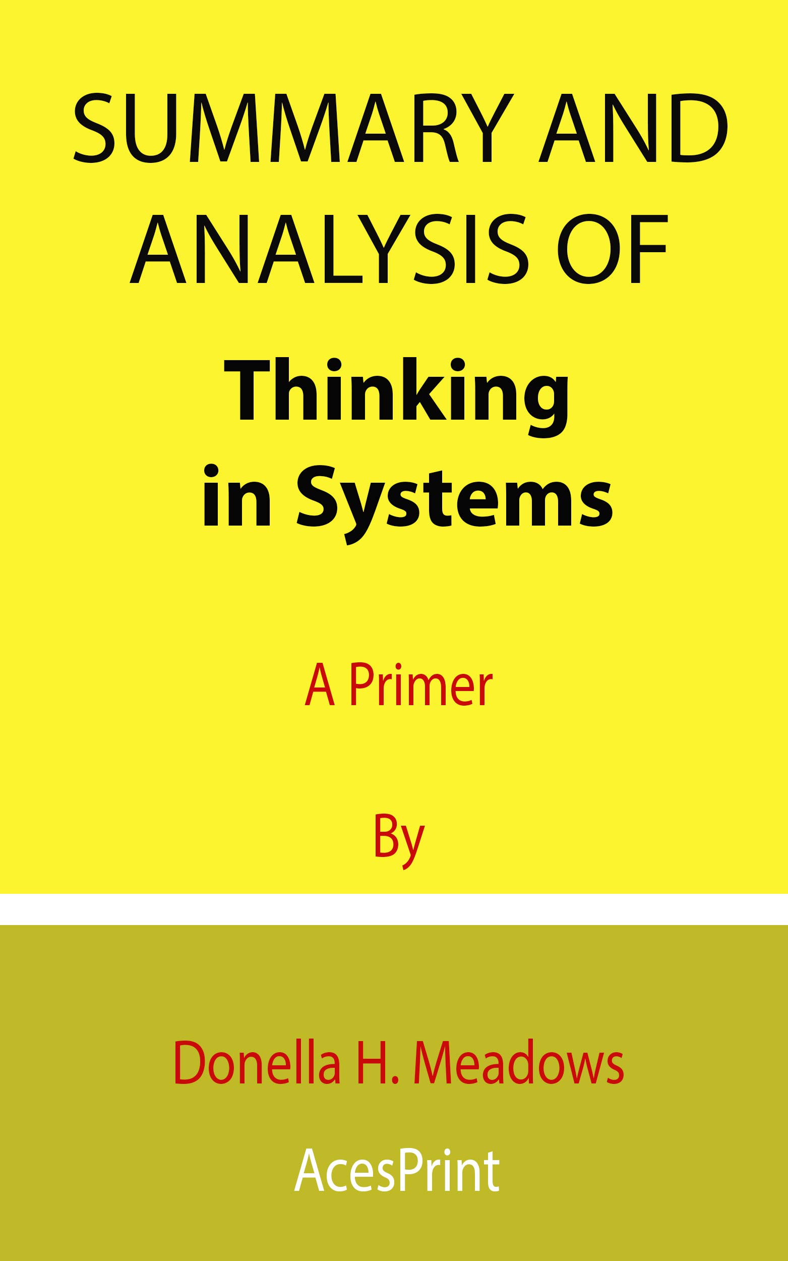 Summary and Analysis of Thinking in Systems: A Primer By Donella H. Meadows (Kindle Edition)