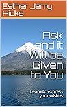 Ask and it Will be Given to You: Learn to express your wishes Ask and it Will be Given to You: Learn to express your wishes