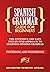 Spanish Grammar for Beginners: The Extensive and Easy Step-by-Step Approach to Learning Spanish Grammar (Textbook and Workbook)