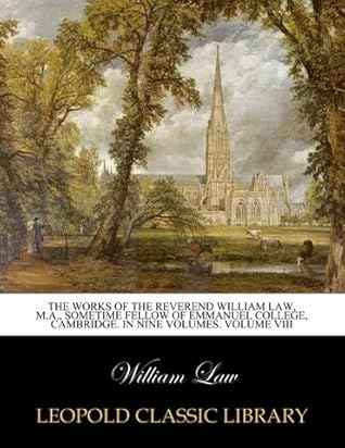 The works of the Reverend William Law, M.A., Sometime Fellow of Emmanuel College, Cambridge. In Nine Volumes. Volume VIII