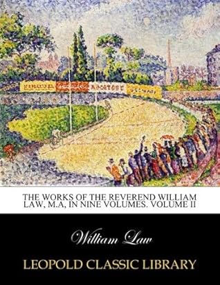 The works of the Reverend William Law, M.A, In nine volumes. Volume II