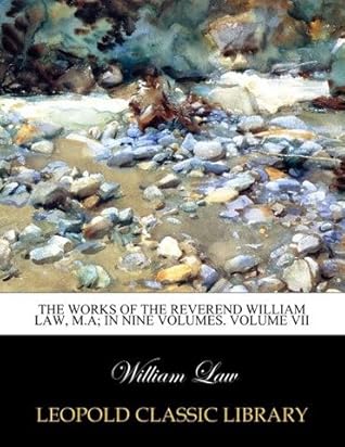 The works of the Reverend William Law, M.A; In Nine Volumes. Volume VII