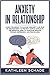 Anxiety in Relationship: Learn Techniques to Manage Insecurity and Fear of Abandonment to Prevent Couple Conflicts. The Definitive Guide To Overcome Negative Thinking, Depression, And Fear In Love.