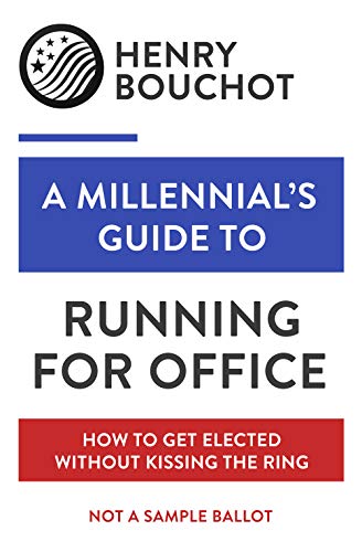 A Millennial's Guide to Running for Office: How to Get Elected Without Kissing the Ring (Kindle Edition)