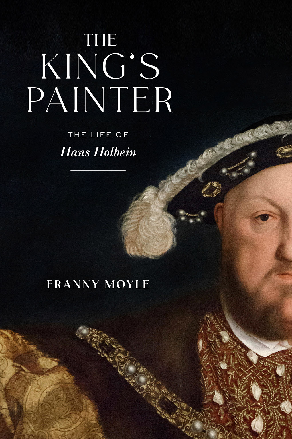 The King's Painter The Life of Hans Holbein by Franny Moyle