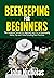 Beekeeping for Beginners: The Complete Tutorial for Beginners and Pro to Beekeeping Hacks, Tips and Tricks Including Best Practices