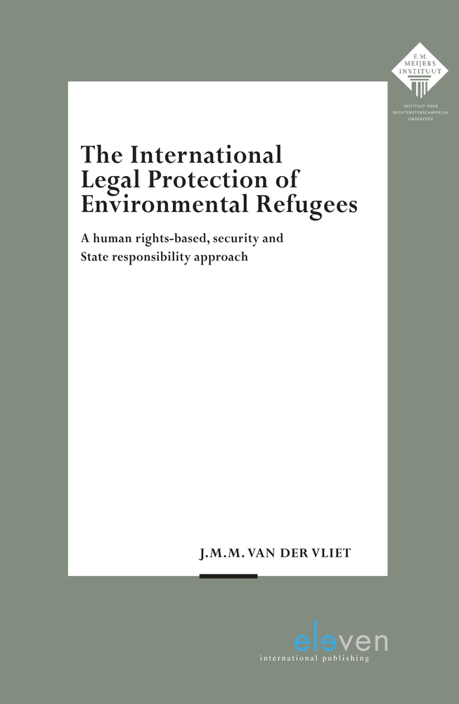 The International Legal Protection of Environmental Refugees: A human rights-based, security and State responsibility approach (342) (E.M. Meijers Instituut voor Rechtswetenschappelijk Onderzoek)
