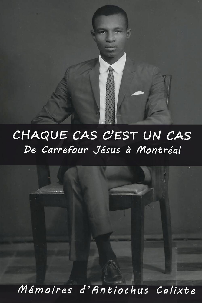 Chaque cas c'est un cas, De Carrefour Jésus à Montréal: Mémoires d'Antiochus Calixte (French Edition)