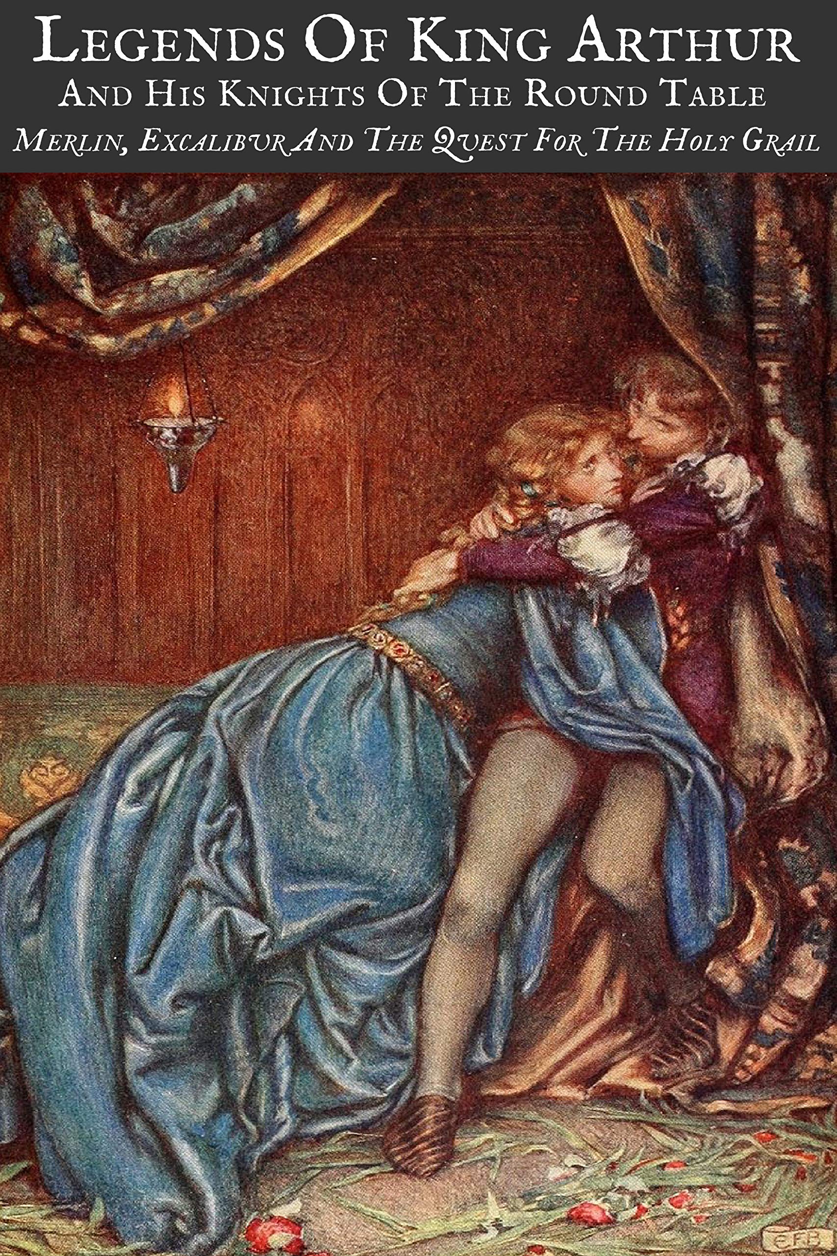 LEGENDS OF KING ARTHUR AND HIS KNIGHTS OF THE ROUND TABLE (Illustrated): MERLIN, EXCALIBUR AND THE QUEST FOR THE HOLY GRAIL
