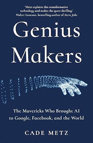 Genius Makers: The Mavericks Who Brought A.I. to Google, Facebook, and the World