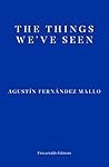 The Things We've Seen by Agustín Fernández Mallo