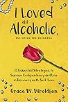 I Loved an Alcoholic But Hated the Drinking: 11 Essential Strategies to Survive Codependency and Live in Recovery with Self-Love I Loved an Alcoholic But Hated the Drinking: 11 Essential Strategies to Survive Codependency and Live in Recovery with Self-Love