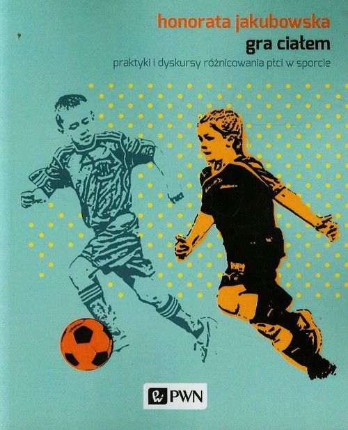 Gra ciałem. Praktyki i dyskursy różnicowania płci w sporcie