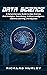 Data Science: A Comprehensive Guide to Data Science, Data Analytics, Data Mining, Artificial Intelligence, Machine Learning, and Big Data