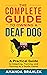 The Complete Guide to Owning a Deaf Dog: A Practical Guide to Adapting, Training, and Thriving As a Deafie Owner