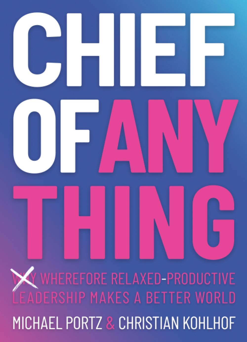 CHIEF OF ANYTHING: (Why) Wherefore relaxed-productive leadership makes a better world