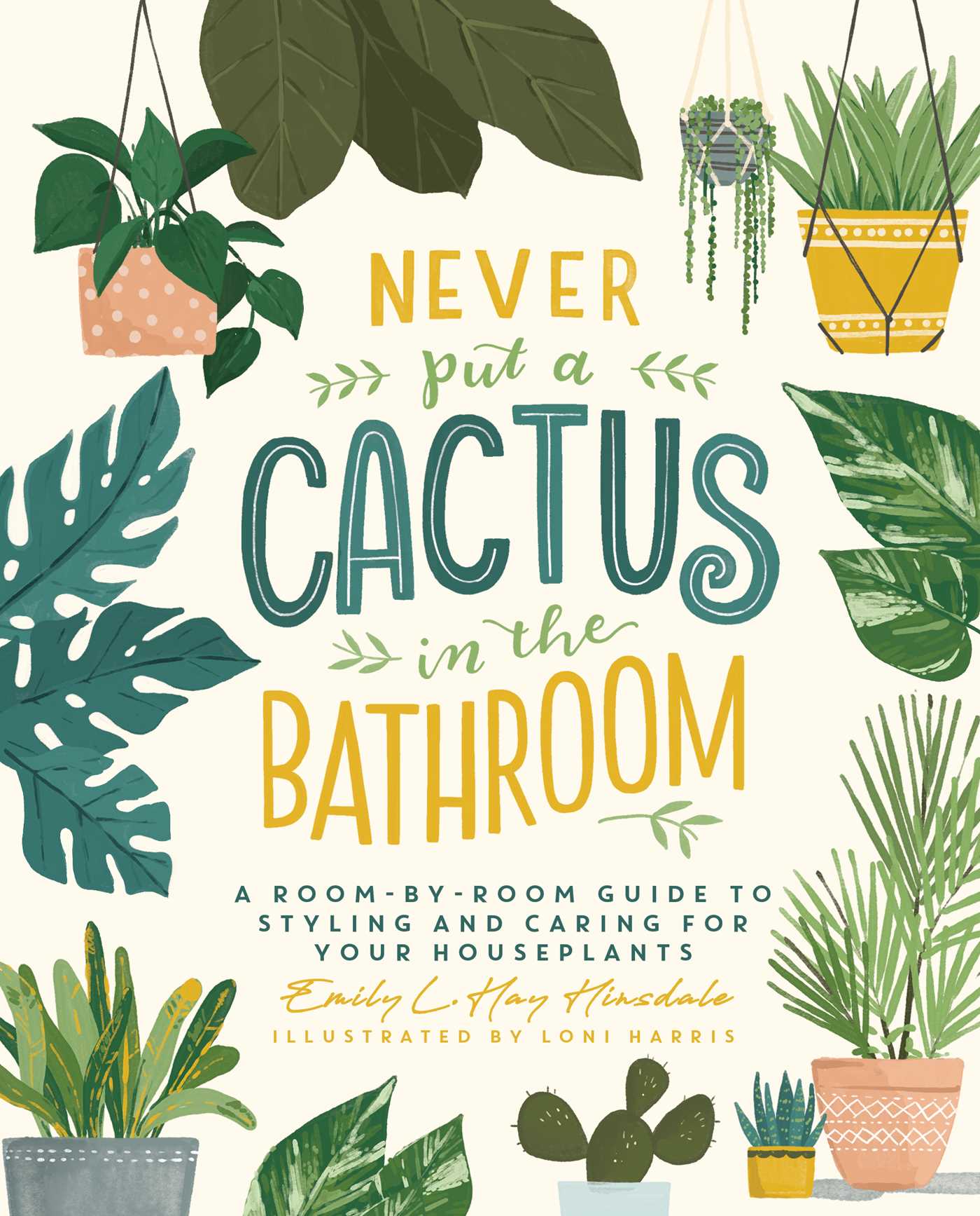 Never Put a Cactus in the Bathroom: A Room-by-Room Guide to Styling and Caring for Your Houseplants (Hardcover)