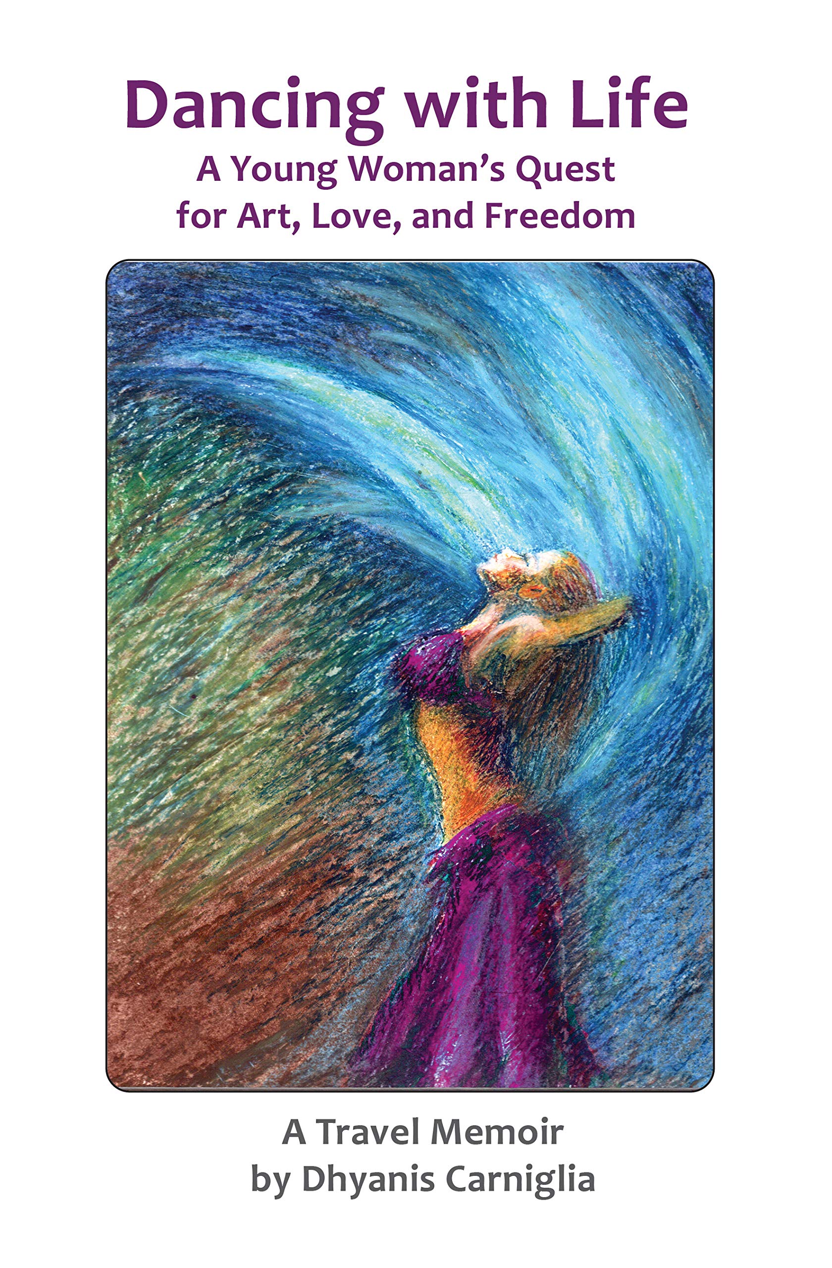 Dancing With Life: A Young Woman's Quest for Art, Love, and Freedom (Kindle Edition)