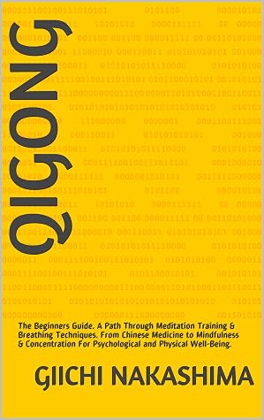 QiGong: The Beginners Guide. A Path Through Meditation Training & Breathing Techniques. From Chinese Medicine to Mindfulness & Concentration For Psychological and Physical Well-Being.