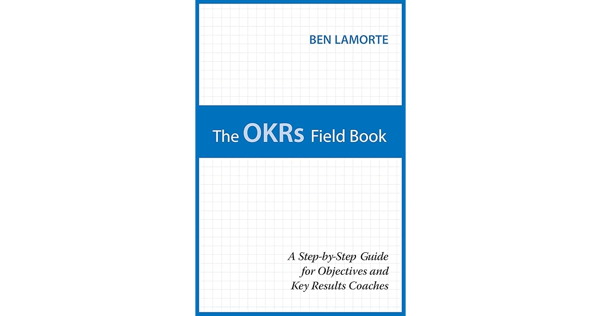 The OKRs Field Book A StepbyStep Guide for Objectives and Key