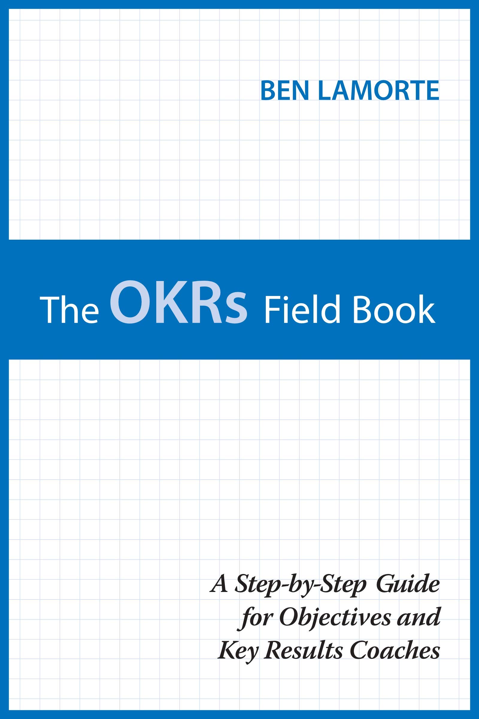 The OKRs Field Book: A Step-by-Step Guide for Objectives and Key Results Coaches (Kindle Edition)