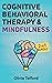 Cognitive Behavioral Therapy and Mindfulness: 2 in 1 Bundle