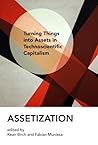 Assetization: Turning Things into Assets in Technoscientific Capitalism (Inside Technology) Assetization: Turning Things into Assets in Technoscientific Capitalism