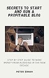 SECRETS TO START AND RUN A PROFITABLE BLOG: STEP BY STEP GUIDE TO MAKE MONEY FROM BLOGGING IN THE NEW DECADE. SECRETS TO START AND RUN A PROFITABLE BLOG: STEP BY STEP GUIDE TO MAKE MONEY FROM BLOGGING IN THE NEW DECADE.