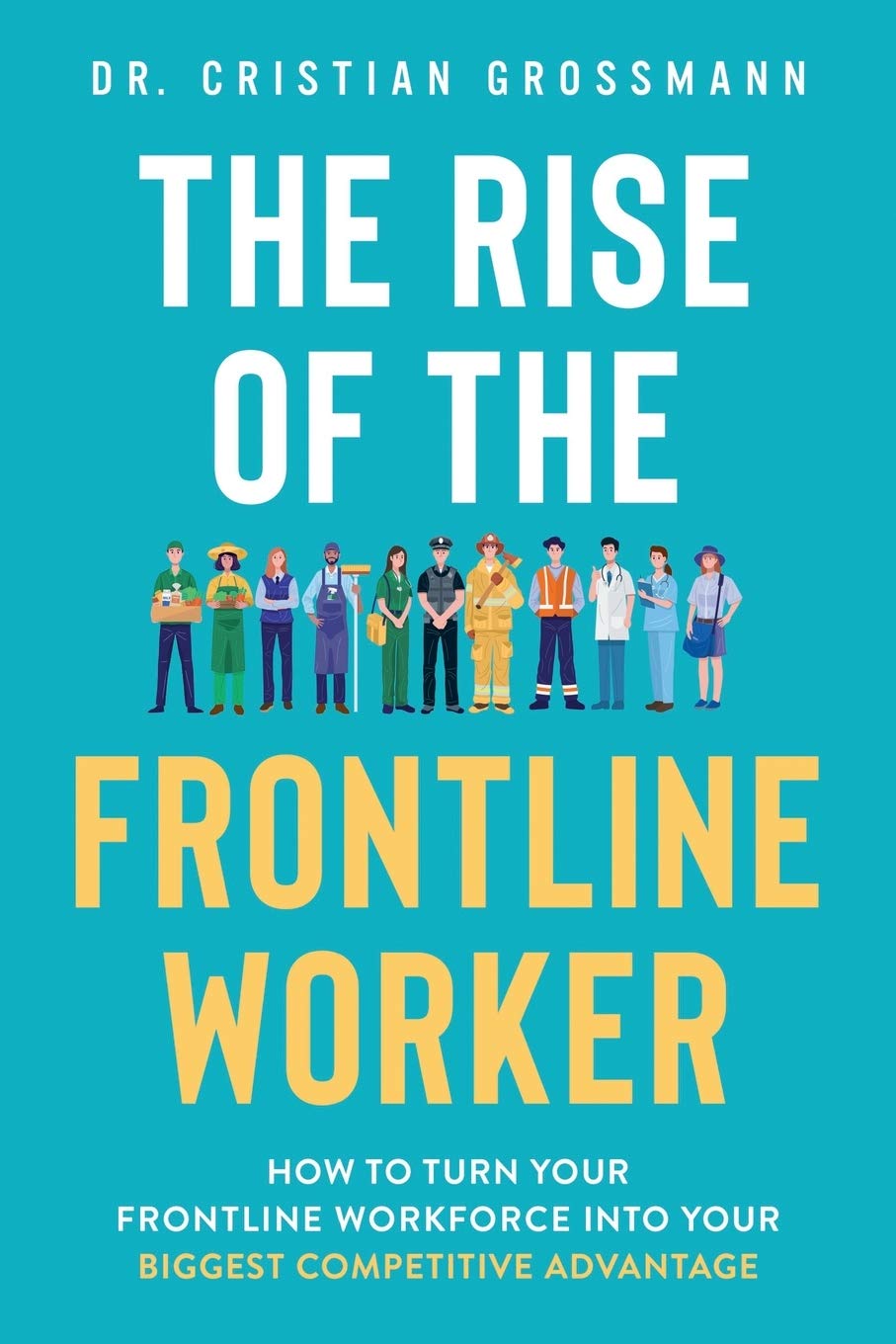 The Rise of the Frontline Worker: How to Turn Your Frontline Workforce Into Your Biggest Competitive Advantage (Paperback)