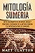 Mitología sumeria: Mitos fascinantes de los dioses, diosas y criaturas legendarias de la antigua Sumeria y su importancia para los sumerios (Spanish Edition)