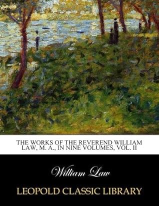 The works of the Reverend William Law, M. A., In Nine Volumes, Vol. II