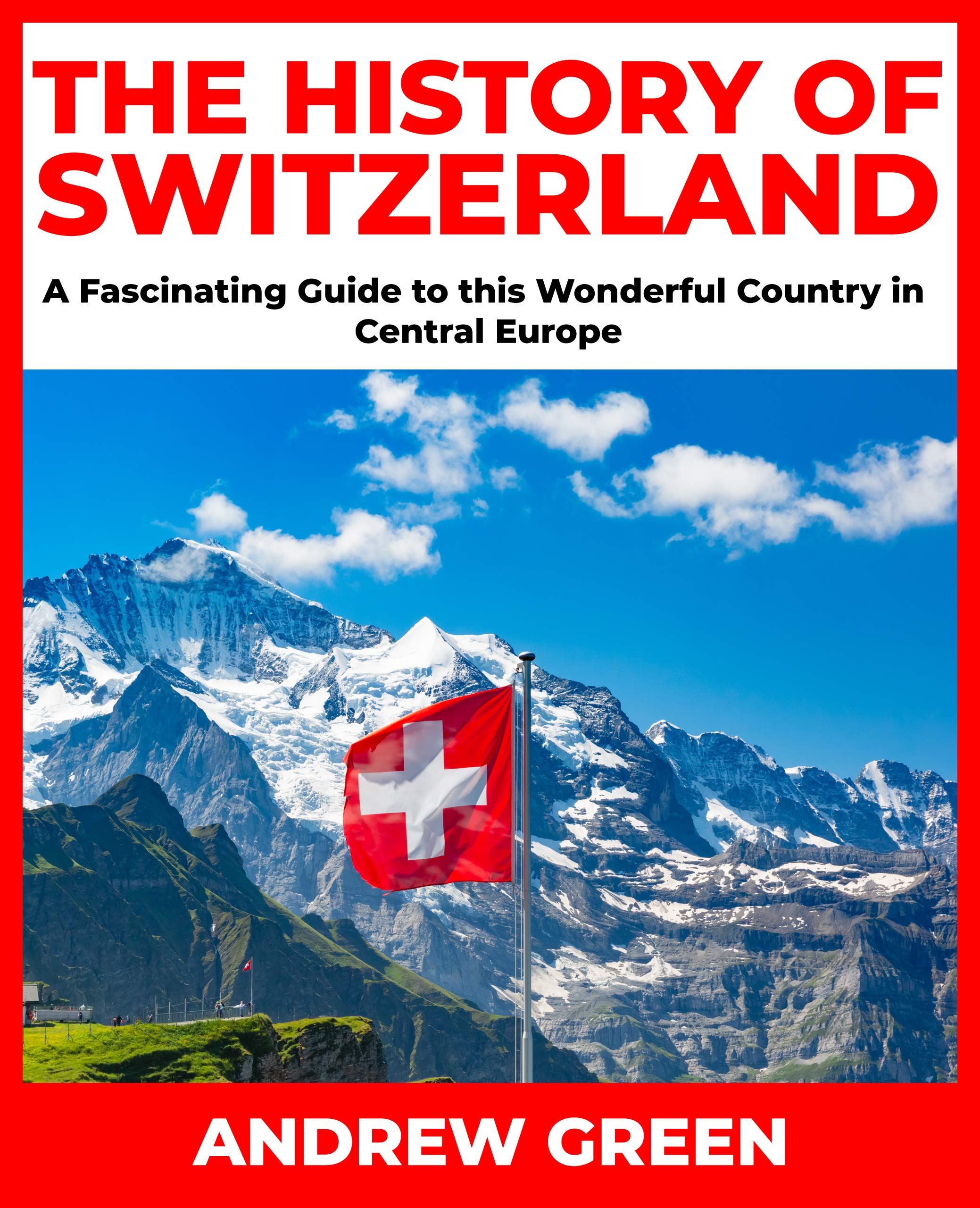 The History of Switzerland: A Fascinating Guide to this Wonderful Country in Central Europe (Kindle Edition)