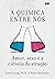 A química entre nós: Amor, ...