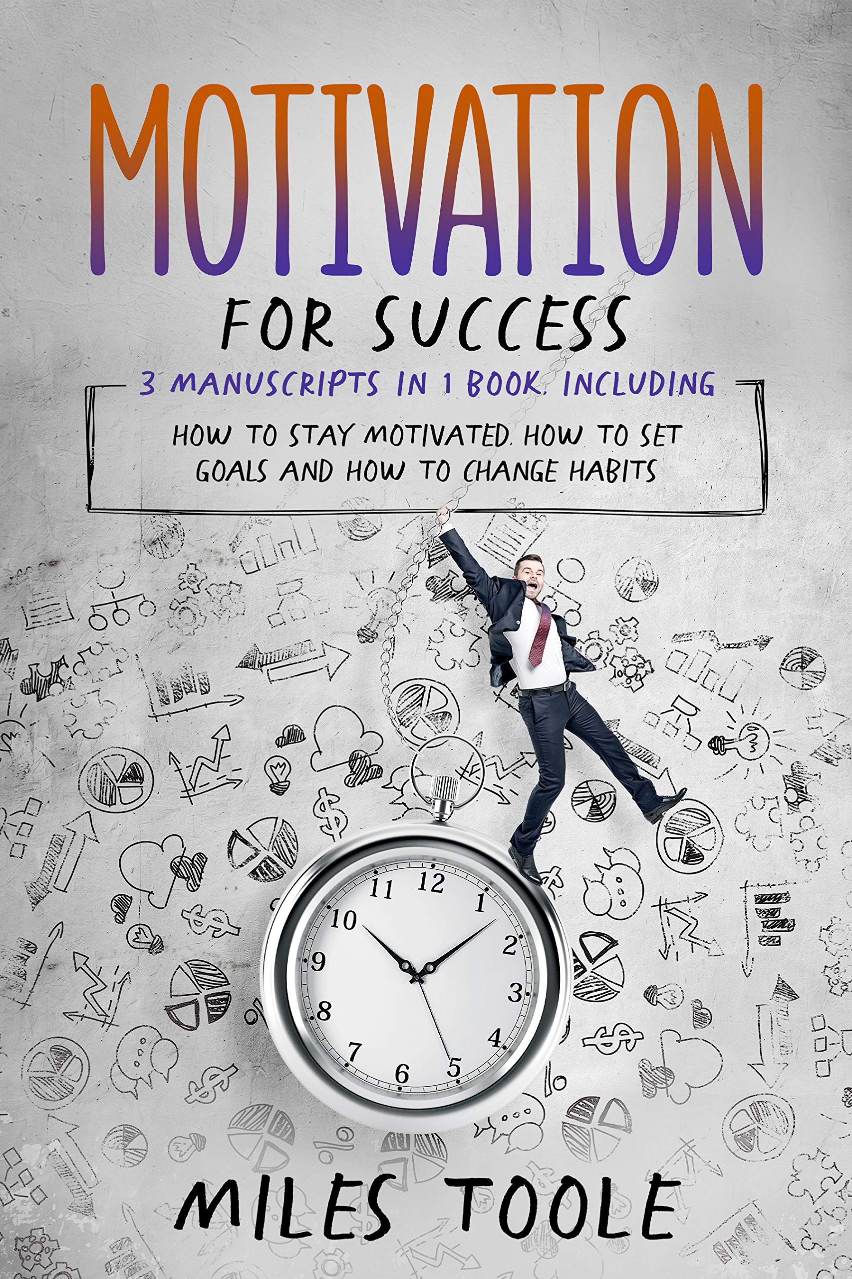 Motivation for Success: 3-in-1 Bundle to Master Motivational Books, Self Motivation, How to Stay Motivated & Motivate Others (Personal Productivity)