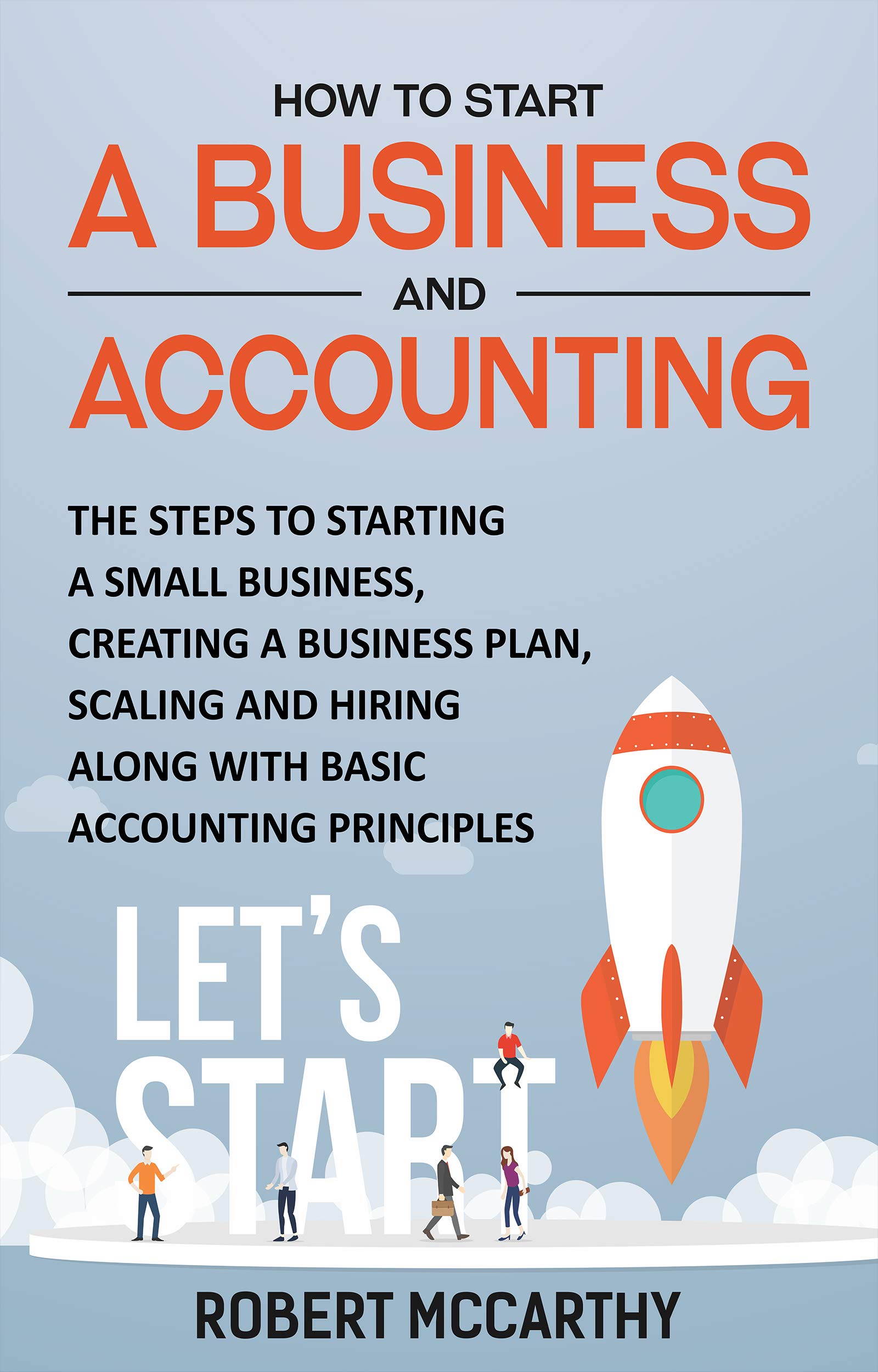 How to Start a Business and Accounting: The Steps to Starting a Small Business, Creating a Business Plan, Scaling and Hiring along with Basic Accounting Principles (Kindle Edition)