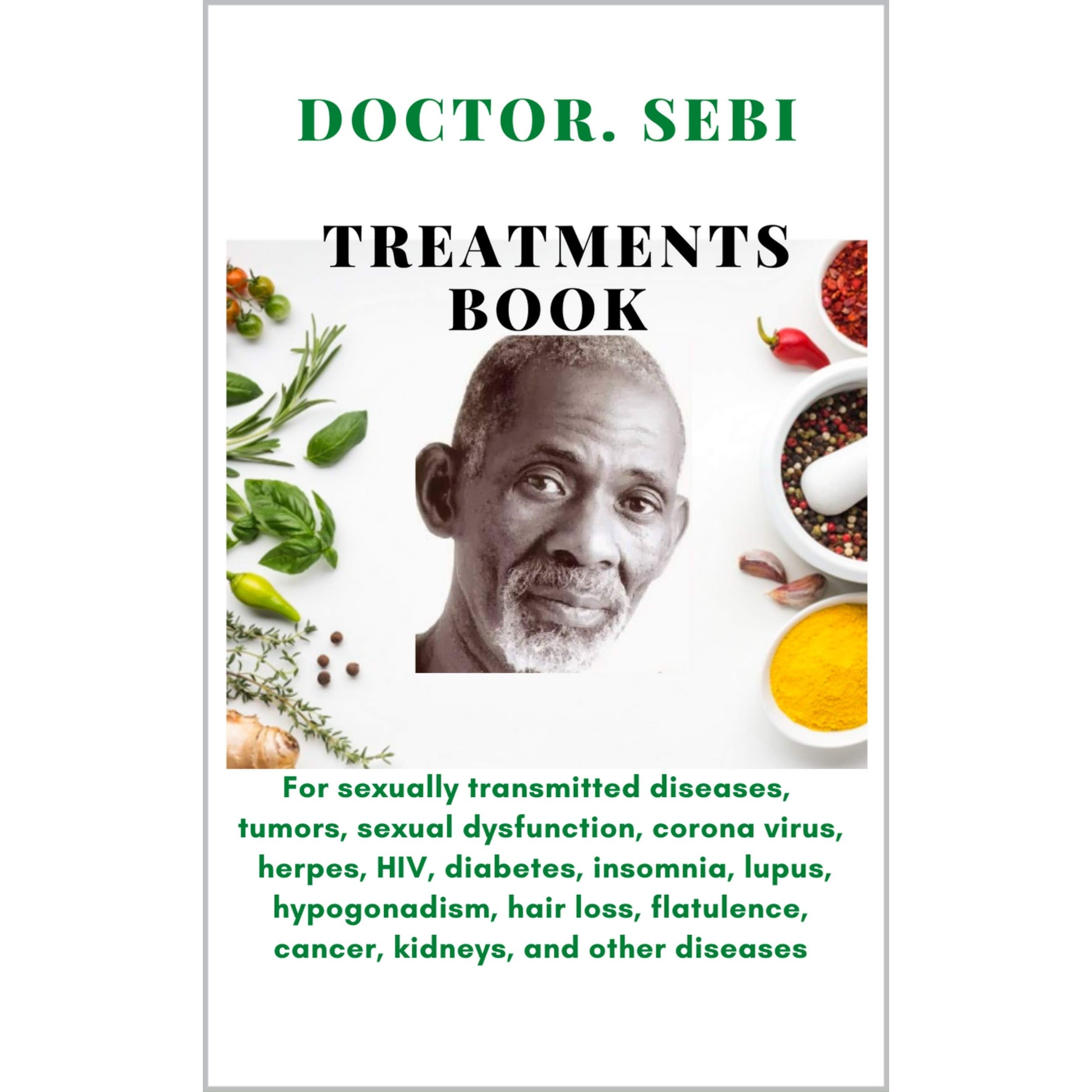 Doctor. SEBI Treatments Book: For sexually transmitted  diseases,tumors,sexual dysfunction,corona virus,herpes, HIV ,diabetes,insomnia,lupus,hypogonadism,hair loss,flatulence,cancer,kidneys  by Sebi Cure