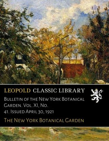 Bulletin of the New York Botanical Garden. Vol. XI, No. 41. Issued April 30, 1921