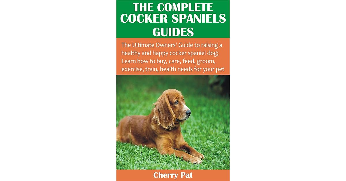 THE COMPLETE COCKER SPANIELS GUIDES The Ultimate Owners’ Guide to