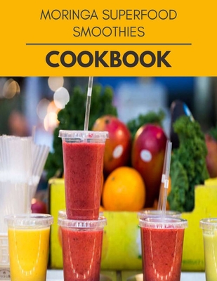 Moringa Superfood Smoothies Cookbook: Easy Recipes For Preparing Tasty Meals For Weight Loss And Healthy Lifestyle All Year Round
