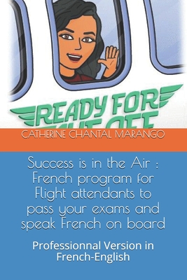Success is in the Air : French program for Flight attendants to pass your exams and speak French on board: Professionnal Version in French-English ... SUCCESS IS THE AIR : VOLUME 1 AND VOLUME 2)
