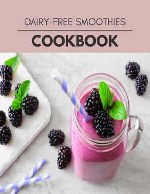 Dairy-free Smoothies Cookbook: Easy and Delicious for Weight Loss Fast, Healthy Living, Reset your Metabolism - Eat Clean, Stay Lean with Real Foods for Real Weight Loss