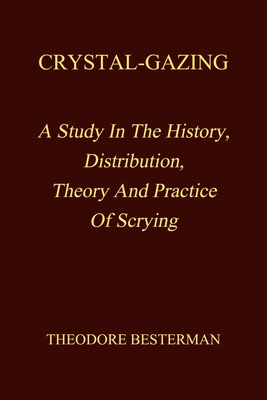Crystal-Gazing: A Study In The History, Distribution, Theory And Practice Of Scrying