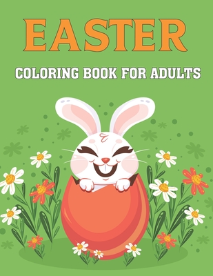 Easter Coloring Book For Adults: A Cute Collection of Easy Fun Easter Day Themed Bunnies, Big Easter Egg, Basket Flowers Coloring Pages for Adults and Teens Stress Relieving Design for Gift.