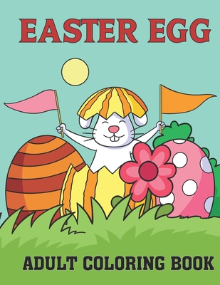 Easter Egg Adult Coloring Book: An Amazing Coloring Book For Adults, Easy anti stress coloring images for men, women and family Funny Easter Gift for All ages Easter Gift Idea 2021.Vol-1