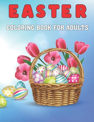 Easter Coloring Book For Adults: Enjoy Spring with Easter Eggs, Easter Bunnies, Beautiful Spring Flowers for Relaxation Esater Gift Idea for Grown Ups.Vol-1
