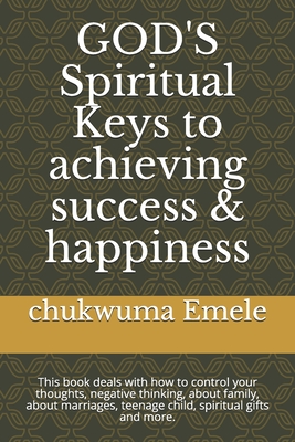 GOD'S Spiritual Keys to achieving success & happiness: This book deals with how to control your thoughts, negative thinking, about family, about marriages, teenage child, spiritual gifts and more.