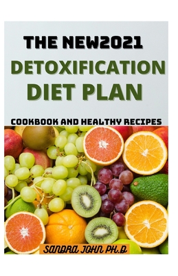 The New2021 Detoxification Diet Plan: Complete Detoxification Diet Plan with Easy, Fast and Healthy Recipes for the Beginners and Dummies